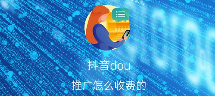 抖音dou 推广怎么收费的 DOU怎么用？